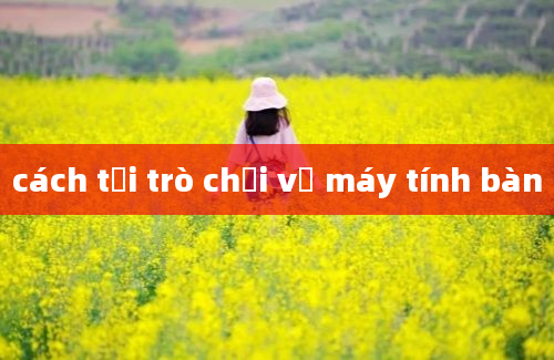 cách tải trò chơi về máy tính bàn