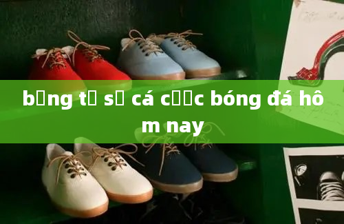 bảng tỷ số cá cược bóng đá hôm nay