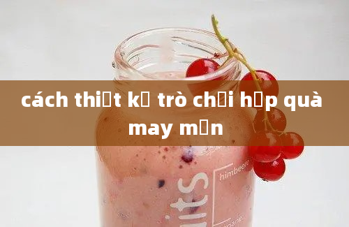 cách thiết kế trò chơi hộp quà may mắn