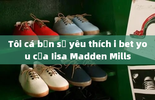 Tôi cá bạn sẽ yêu thích i bet you của Iisa Madden Mills