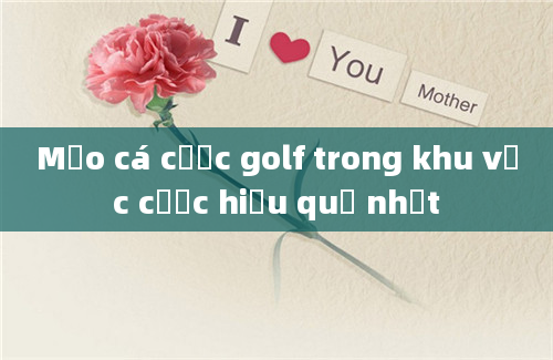 Mẹo cá cược golf trong khu vực cược hiệu quả nhất