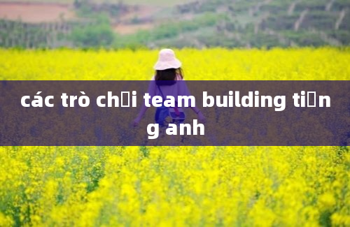 các trò chơi team building tiếng anh