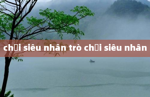 chơi siêu nhân trò chơi siêu nhân