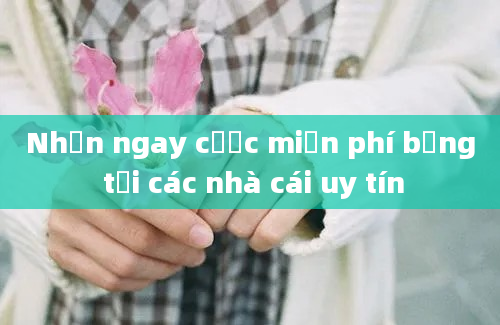 Nhận ngay cược miễn phí bảng tại các nhà cái uy tín