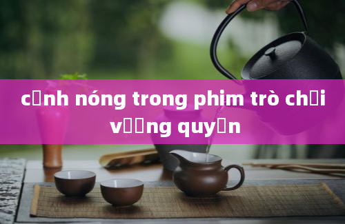 cảnh nóng trong phim trò chơi vương quyền