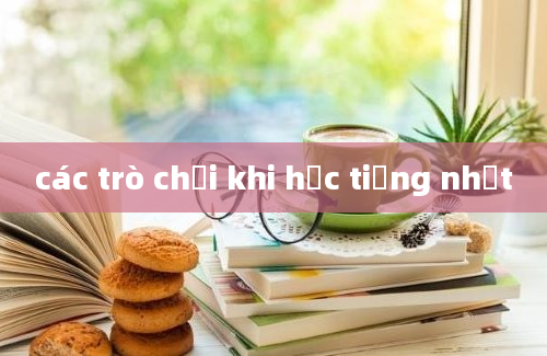 các trò chơi khi học tiếng nhật