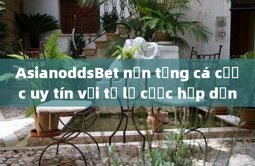 AsianoddsBet nền tảng cá cược uy tín với tỷ lệ cược hấp dẫn