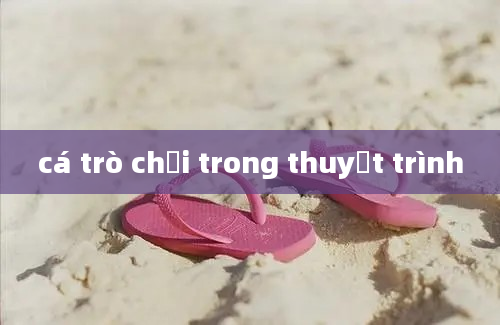 cá trò chơi trong thuyết trình