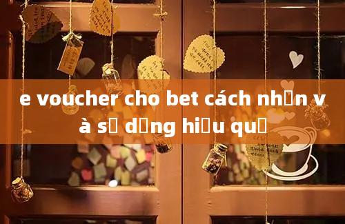 e voucher cho bet cách nhận và sử dụng hiệu quả