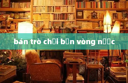 bán trò chơi bắn vòng nước