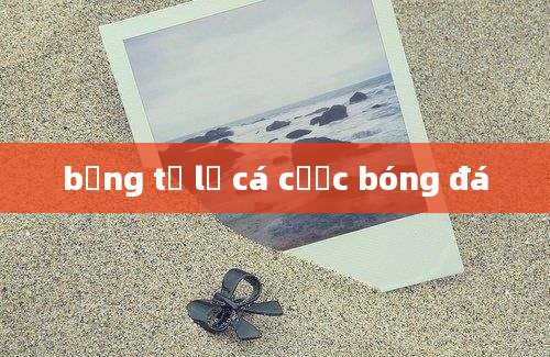 bảng tỷ lệ cá cược bóng đá