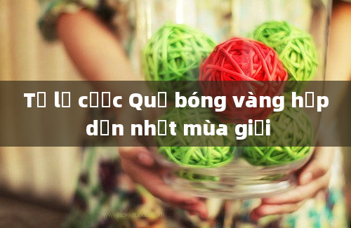 Tỷ lệ cược Quả bóng vàng hấp dẫn nhất mùa giải