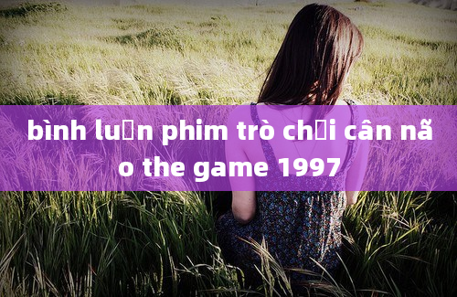 bình luận phim trò chơi cân não the game 1997