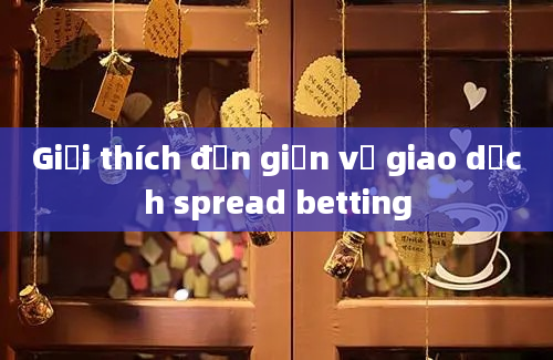 Giải thích đơn giản về giao dịch spread betting