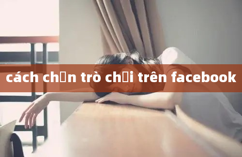 cách chặn trò chơi trên facebook