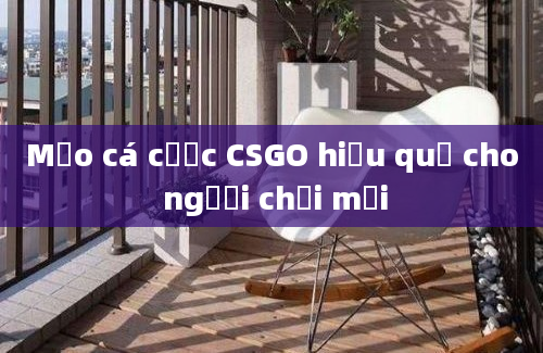 Mẹo cá cược CSGO hiệu quả cho người chơi mới