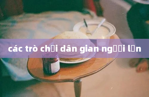 các trò chơi dân gian người lớn