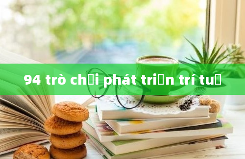 94 trò chơi phát triển trí tuệ