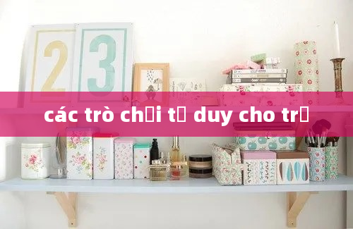 các trò chơi tư duy cho trẻ