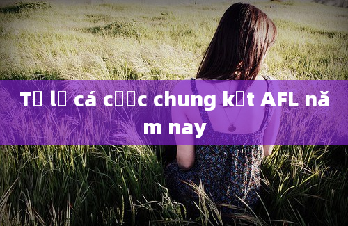 Tỷ lệ cá cược chung kết AFL năm nay