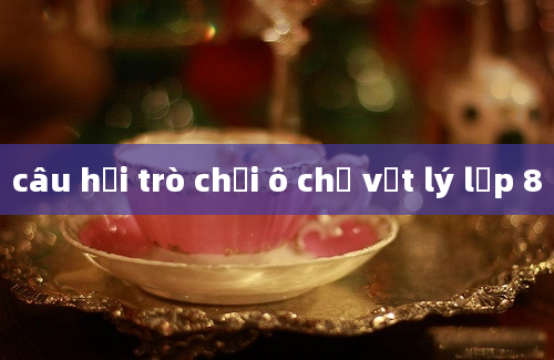 câu hỏi trò chơi ô chữ vật lý lơp 8