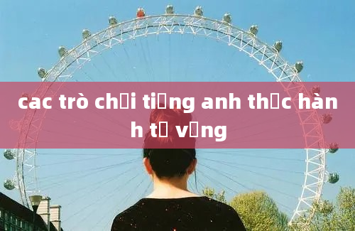 cac trò chơi tiếng anh thực hành từ vựng