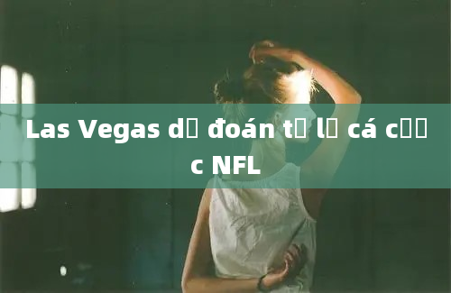 Las Vegas dự đoán tỷ lệ cá cược NFL