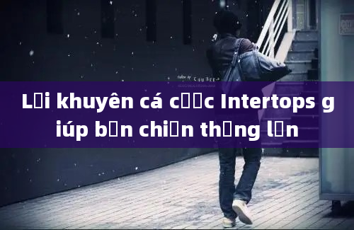 Lời khuyên cá cược Intertops giúp bạn chiến thắng lớn