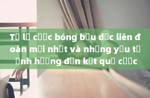 Tỷ lệ cược bóng bầu dục liên đoàn mới nhất và những yếu tố ảnh hưởng đến kết quả cược