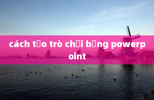 cách tạo trò chơi bằng powerpoint