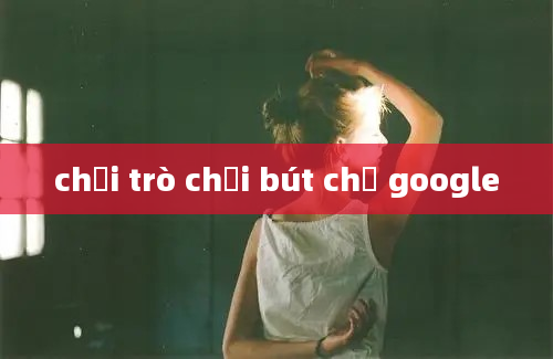 chơi trò chơi bút chị google