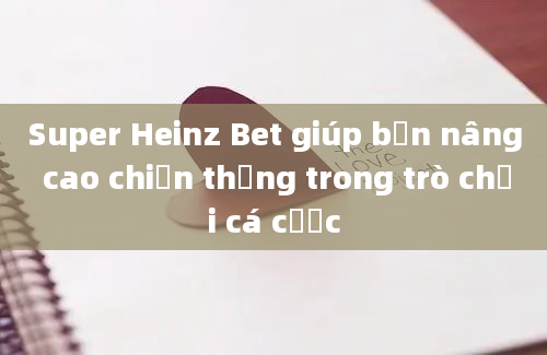 Super Heinz Bet giúp bạn nâng cao chiến thắng trong trò chơi cá cược