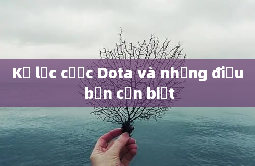 Kỷ lục cược Dota và những điều bạn cần biết