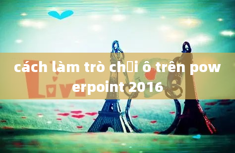 cách làm trò chơi ô trên powerpoint 2016