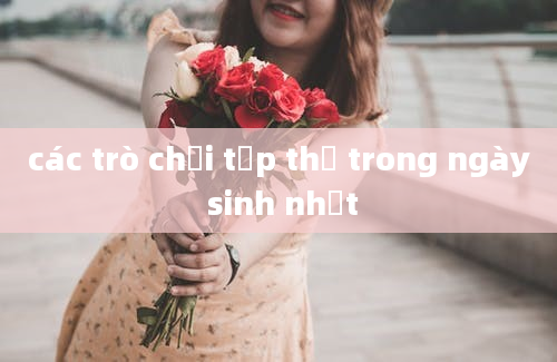 các trò chơi tập thể trong ngày sinh nhật