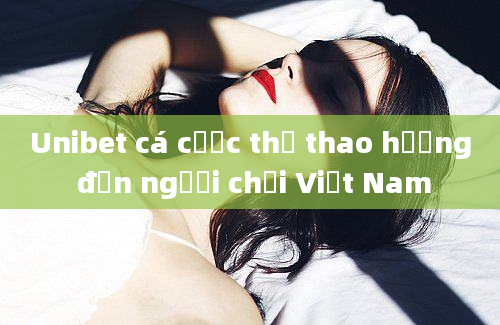 Unibet cá cược thể thao hướng đến người chơi Việt Nam