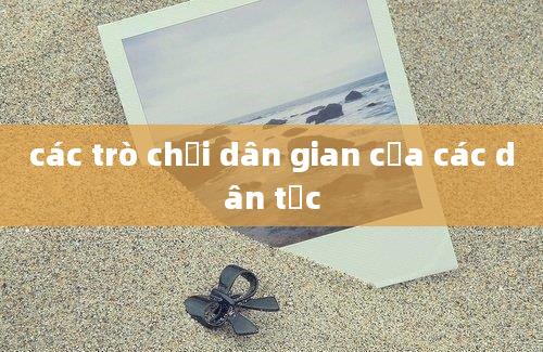 các trò chơi dân gian của các dân tộc