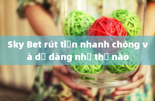 Sky Bet rút tiền nhanh chóng và dễ dàng như thế nào