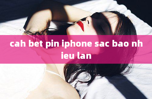 cah bet pin iphone sac bao nhieu lan