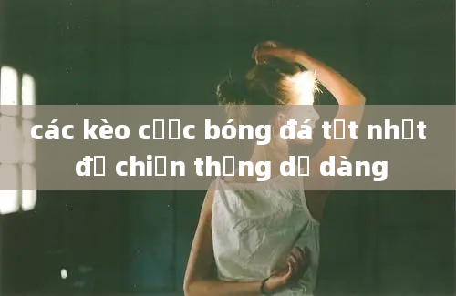 các kèo cược bóng đá tốt nhất để chiến thắng dễ dàng