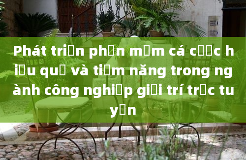 Phát triển phần mềm cá cược hiệu quả và tiềm năng trong ngành công nghiệp giải trí trực tuyến