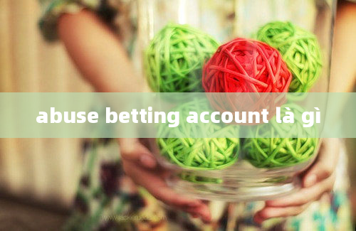 abuse betting account là gì