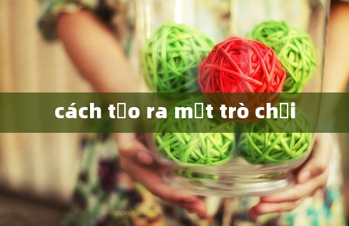 cách tạo ra một trò chơi