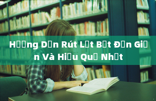 Hướng Dẫn Rút Lẹt Bết Đơn Giản Và Hiệu Quả Nhất