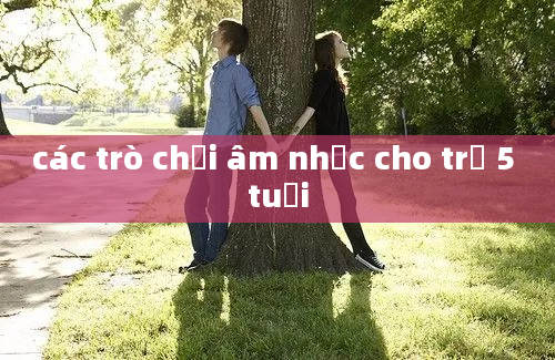 các trò chơi âm nhạc cho trẻ 5 tuổi