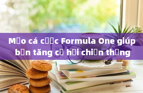 Mẹo cá cược Formula One giúp bạn tăng cơ hội chiến thắng