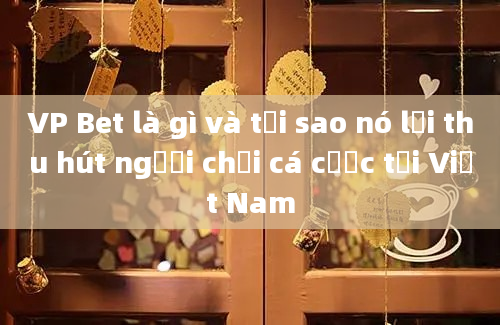 VP Bet là gì và tại sao nó lại thu hút người chơi cá cược tại Việt Nam