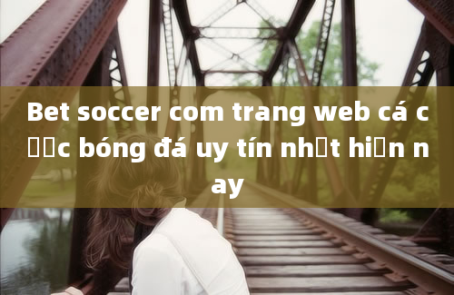 Bet soccer com trang web cá cược bóng đá uy tín nhất hiện nay