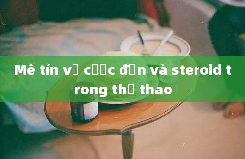 Mê tín về cược đơn và steroid trong thể thao