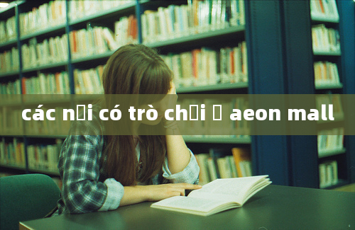 các nơi có trò chơi ở aeon mall